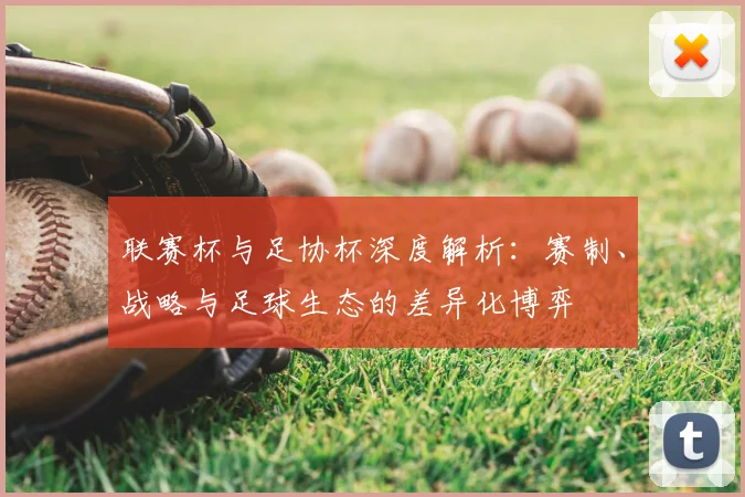 联赛杯与足协杯深度解析:赛制、战略与足球生态的差异化博弈
