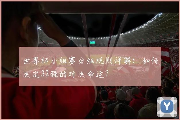 世界杯小组赛分组规则详解：如何决定32强的对决命运？