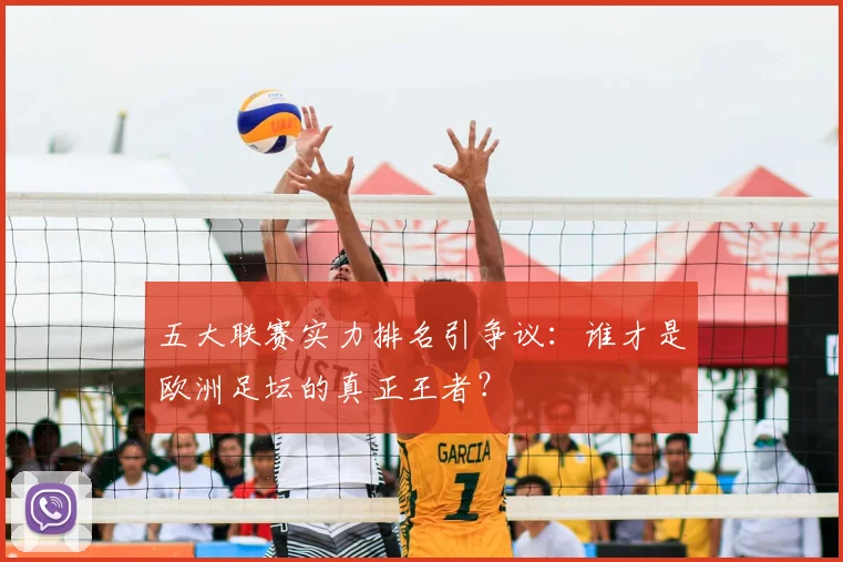 五大联赛实力排名引争议:谁才是欧洲足坛的真正王者?