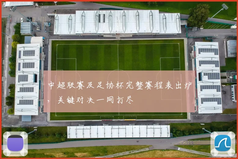 中超联赛及足协杯完整赛程表出炉,关键对决一网打尽