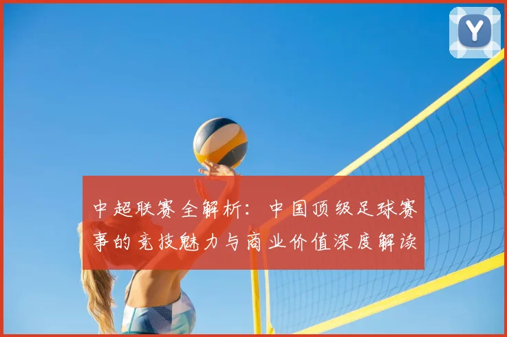 中超联赛全解析：中国顶级足球赛事的竞技魅力与商业价值深度解读