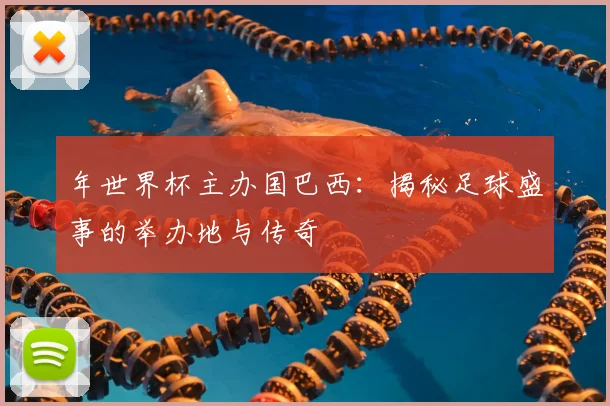 年世界杯主办国巴西:揭秘足球盛事的举办地与传奇