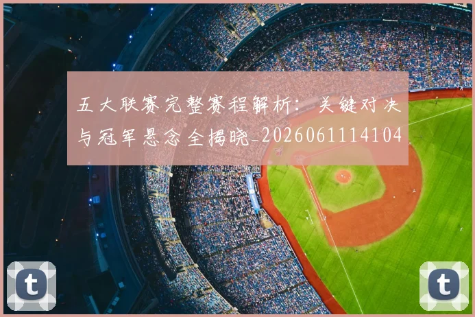 五大联赛完整赛程解析:关键对决与冠军悬念全揭晓_20260611141044